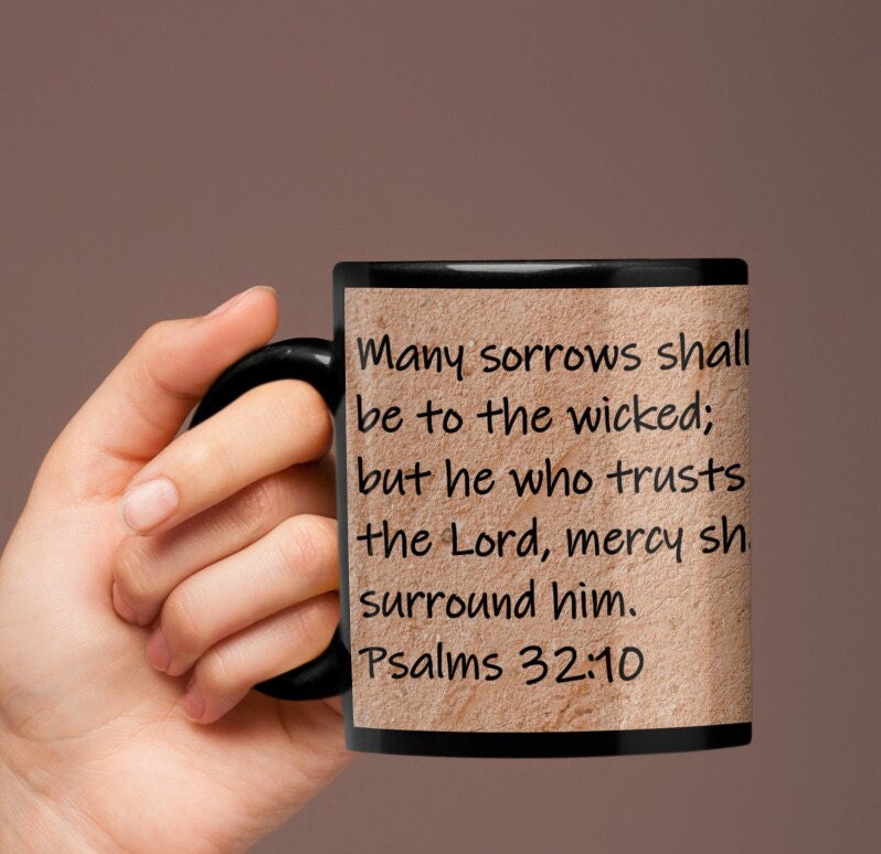 Many sorrows shall be to the wicked; but he who trusts in the Lord, mercy shall surround him. Psalms 32:10