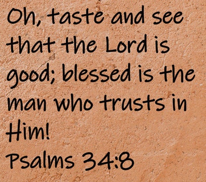 Oh, taste and see that the Lord is good; blessed is the man who trusts in Him!  Psalms 34:8