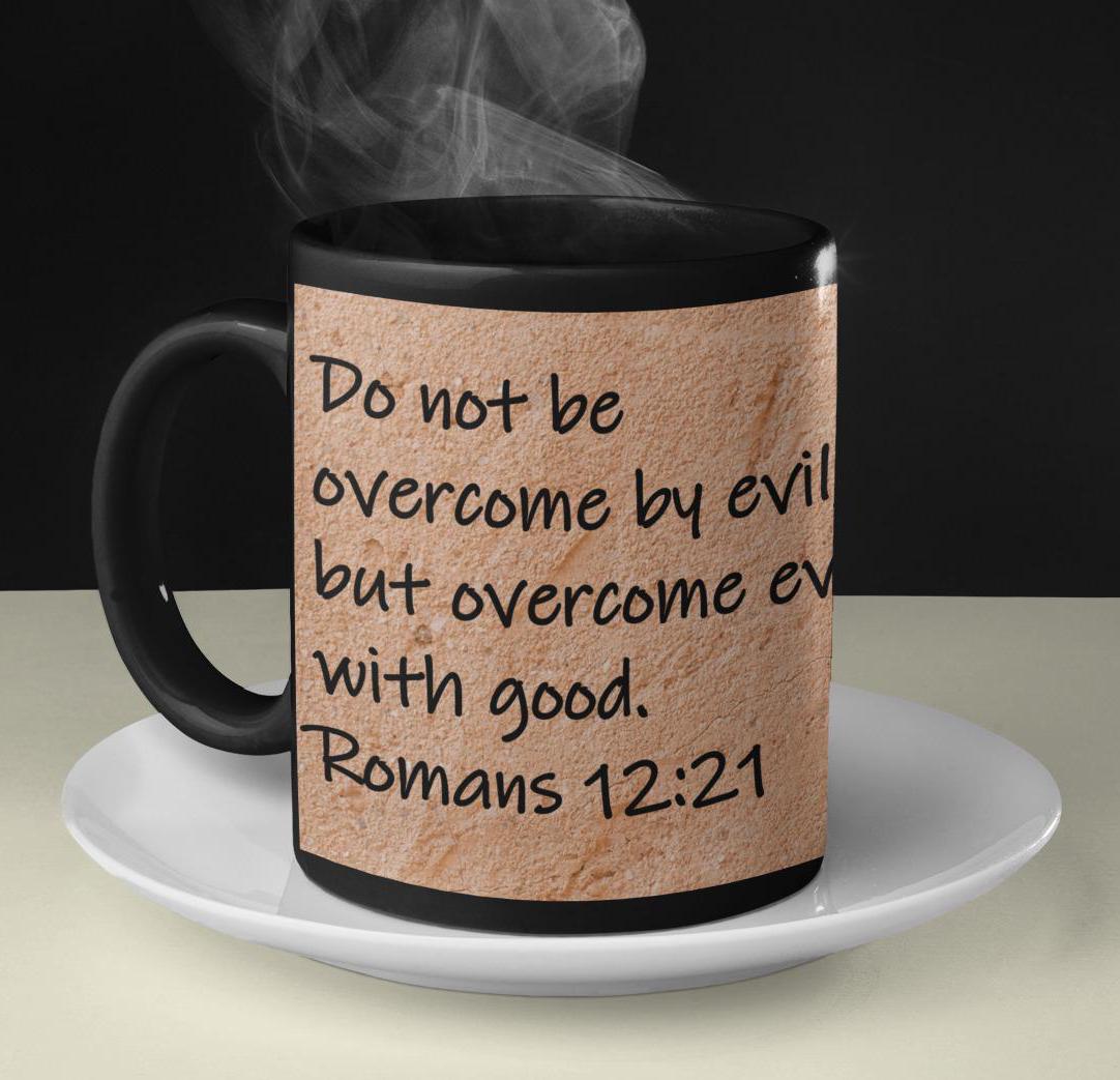 Do not be overcome by evil, but overcome evil with good.  Romans 12:21