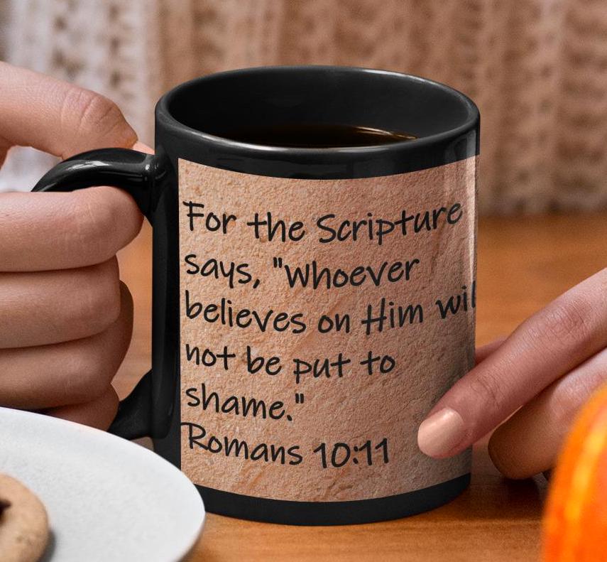 For the Scripture says, "Whoever believes on Him will not be put to shame."  Romans 10:11