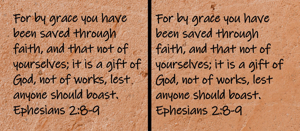 For by grace you have been saved through faith, and that not of yourselves; it is a gift of God, not of works, lest anyone should boast.  Ephesians 2:8-9