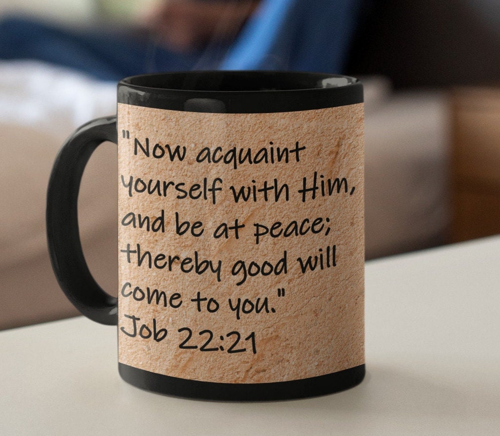 Now acquaint yourself with Him, and be at peace; thereby good will come to you."  Job 22:21