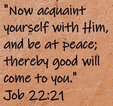 Now acquaint yourself with Him, and be at peace; thereby good will come to you."  Job 22:21