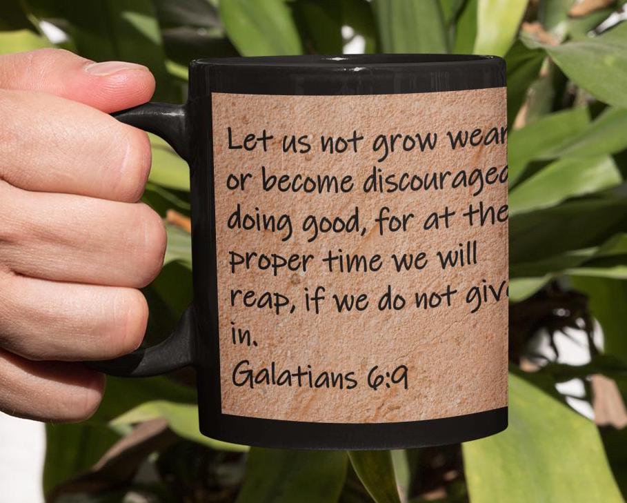 Let us not grow weary or become discouraged in doing good, for at the proper time we will reap, if we do not give in.  Galatians 6:9