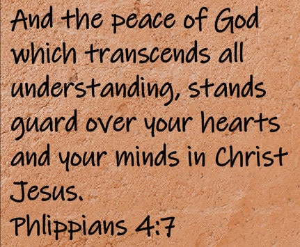 And the peace of God which transcends all understanding, stands guard over your hearts and your minds in Christ Jesus.  Philippians 4:7