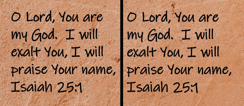 O Lord, You are my God.  I will exalt You, I will praise Your name,  Isaiah 25:1