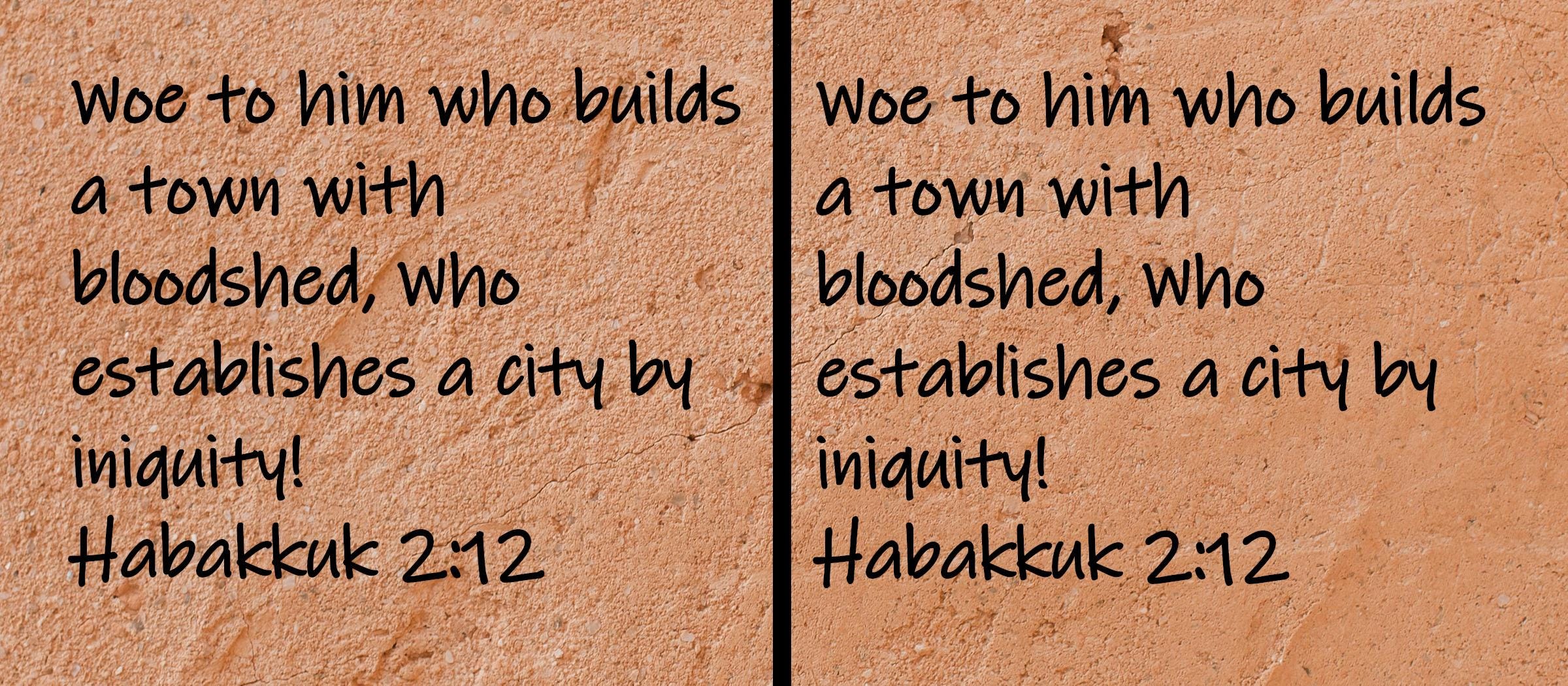 Woe to him who builds a town with bloodshed, who establishes a city by iniquity!  Habakkuk 2:12