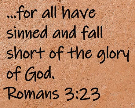 for all have sinned and fall short of the glory of God. Romans 3:23