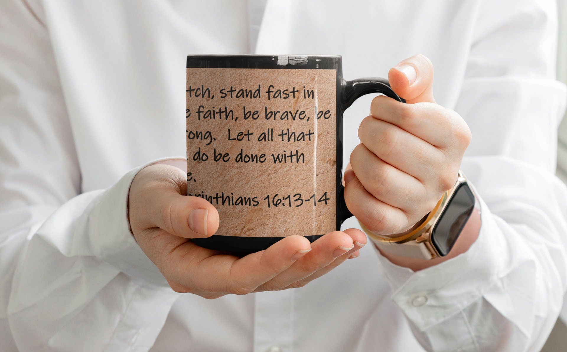 "Watch, stand fast in the faith, be brave, be strong. Let all that you do be done with love."  1 Corinthians 16:13-14