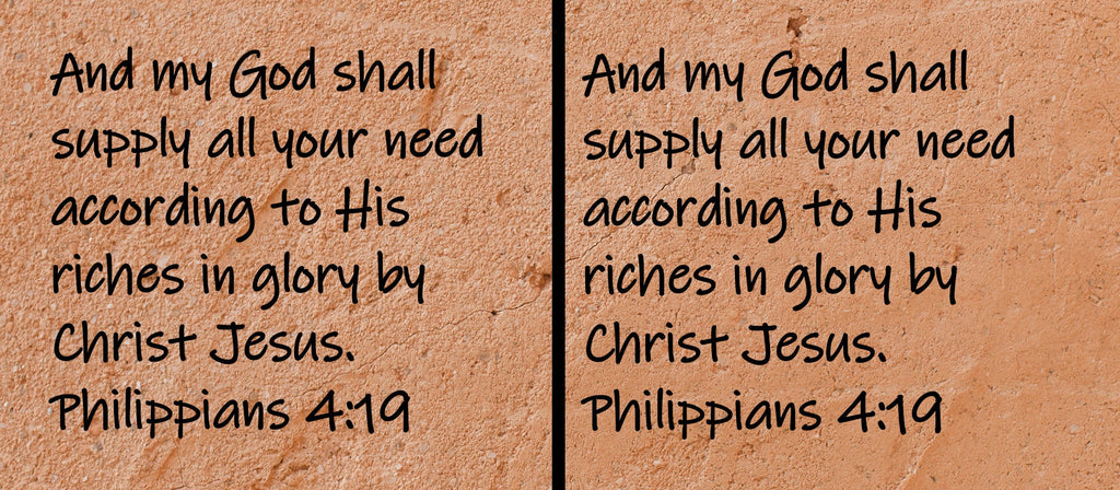 And my God shall supply all your need according to His riches in glory by Christ Jesus.  Philippians 4.19
