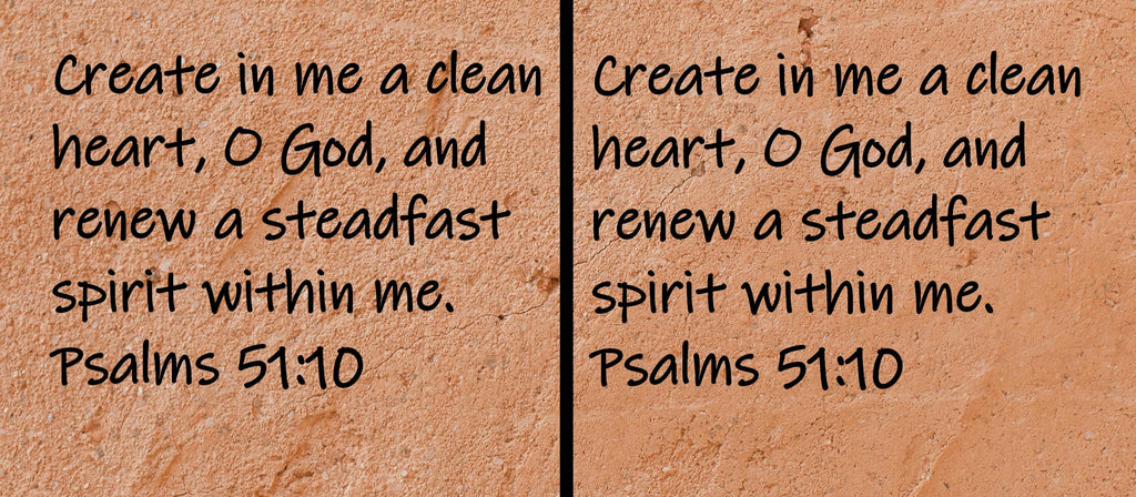 Create in me a clean heart, O God, and renew a steadfast spirit within me.  Psalms 51:10