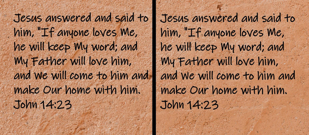 Jesus answered and said to him, "If anyone loves Me, he will keep My word; and My Father will love him, and... John 14:23