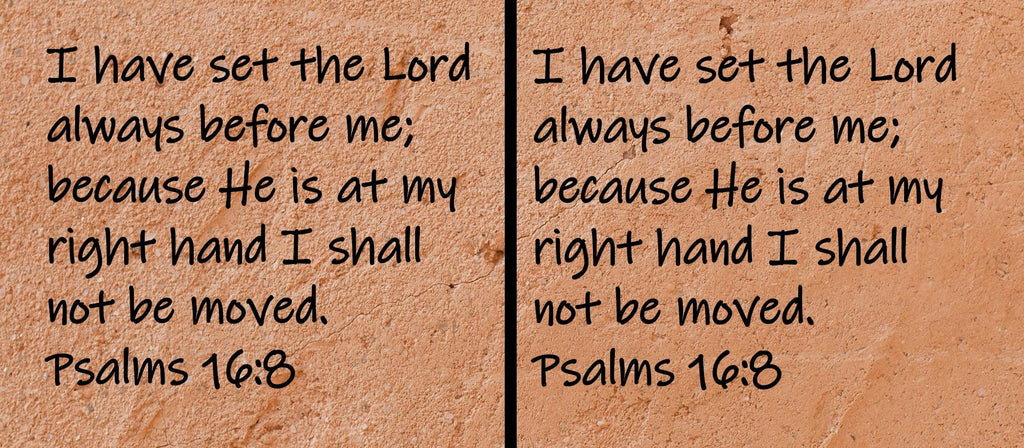 I have set the Lord always before me; because He is at my right hand I shall not be moved.  Psalms 16:8