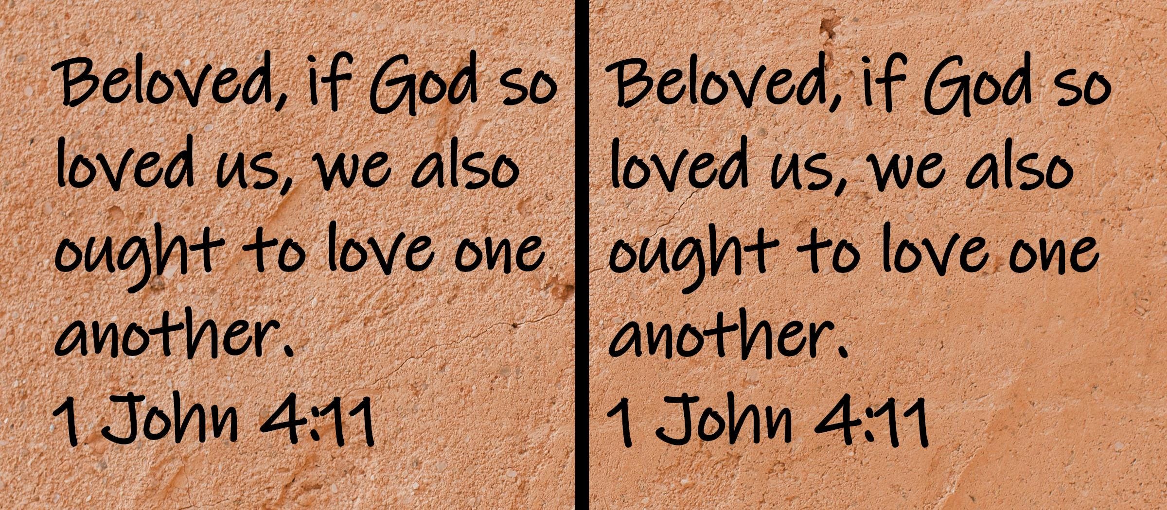 Beloved, if God so loved us, we also ought to love one another.  1 John 4:11