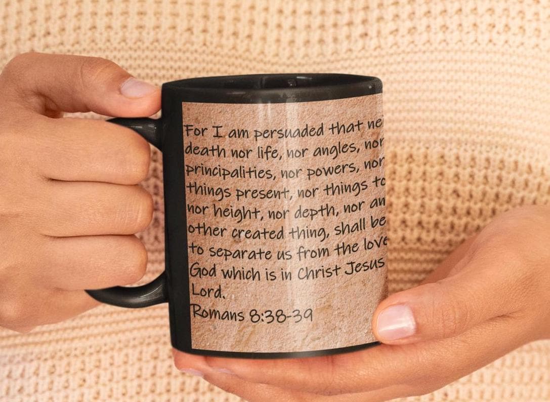 For I am persuaded that neither death nor life, nor angles, nor principalities, nor powers, nor things present, nor...  Romans 8:38-39