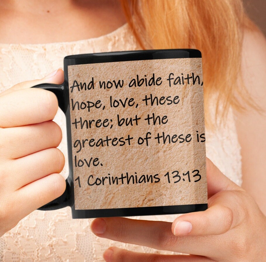 And now abide faith, hope, love, these three; but the greatest of these is love.  1 Corinthians 13:13
