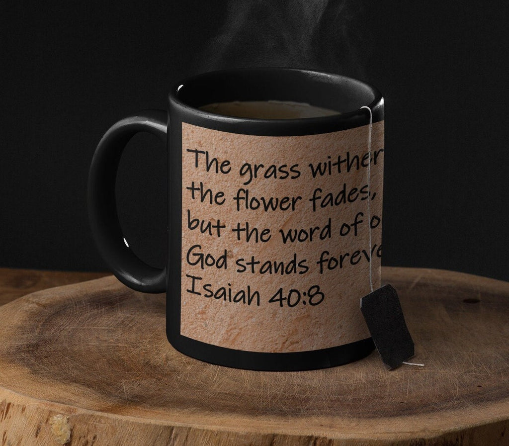 The grass withers, the flower fades, but the word of our God stands forever.  Isaiah 40:8