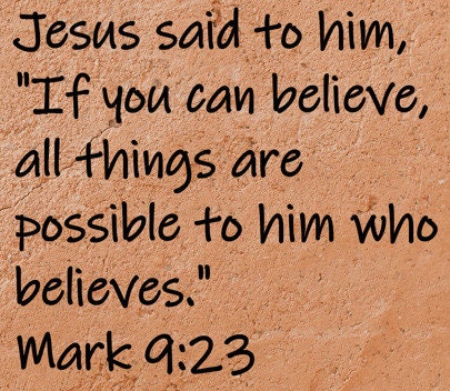 Jesus said to him, "If you can believe, all things are possible to him who believes."  Mark 9:23