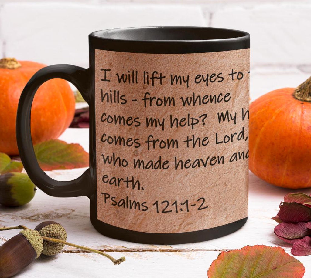 I will lift my eyes to the hills - from whence comes my help?  My help comes from the Lord, who made heaven and earth.  Psalms 121:1-2