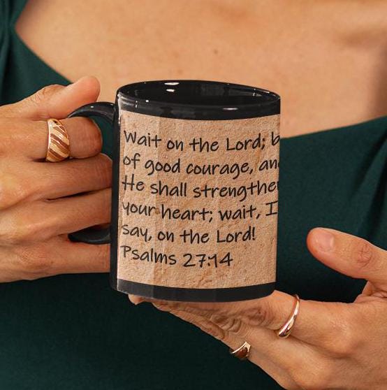 Wait on the Lord; be of good courage, and He shall strengthen your heart; wait, I say, on the Lord!  Psalms 27:14