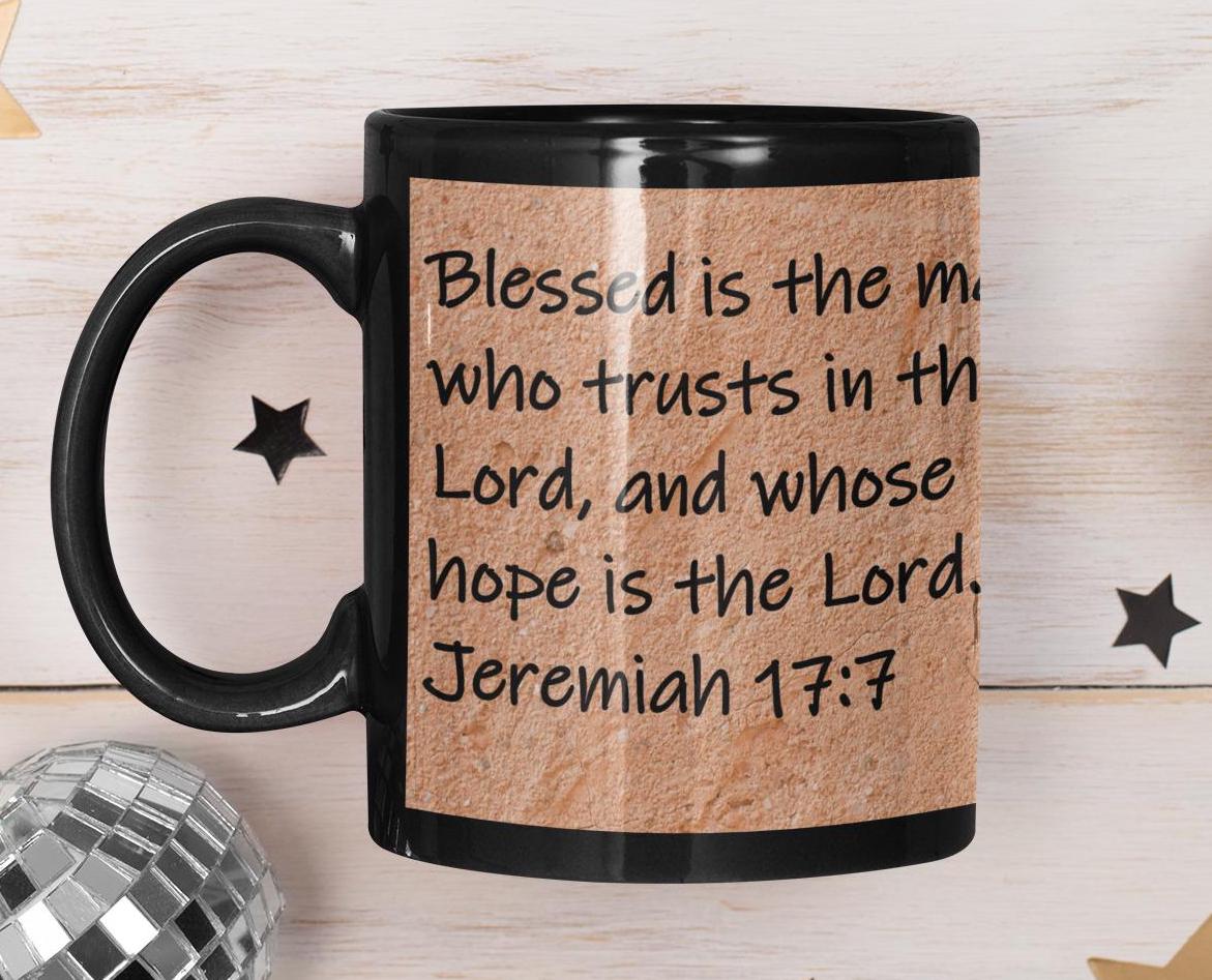 Blessed is the man who trusts in the Lord, and whose hope is the Lord.  Jeremiah 17:7