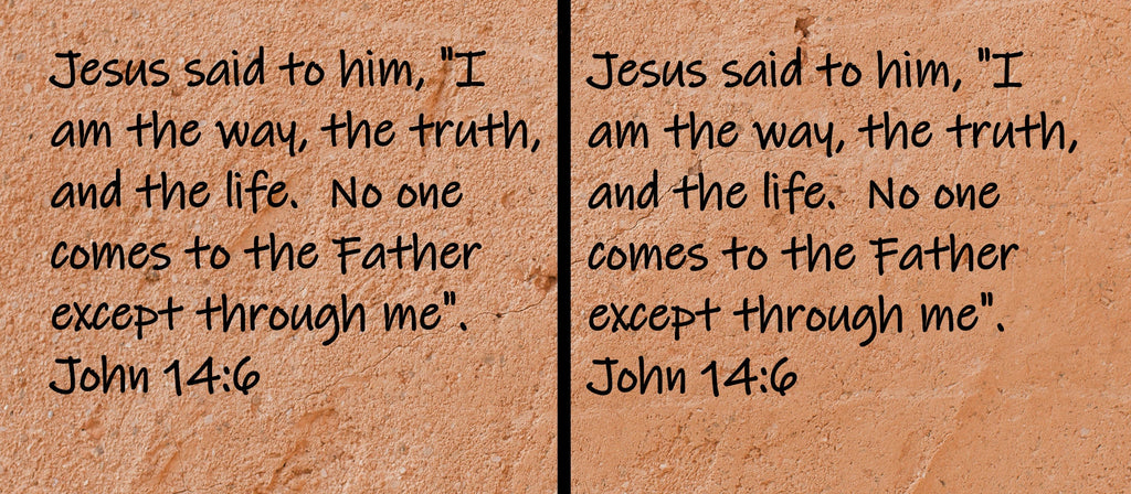 Jesus said to him, "I am the way, the truth, and the life.  No one comes to the Father except through me". John 14.6