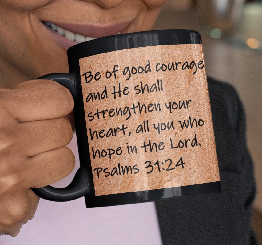 Be of good courage, and He shall strengthen your heart, all you who hope in the Lord.  Psalms 31:24