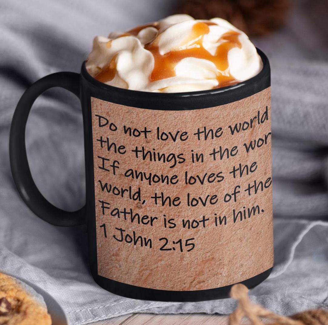 Do not love the world or the things in the world.  If anyone loves the world, the love of the Father is not in him.  1 John 2:15