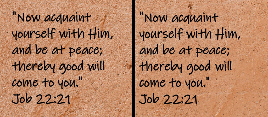 Now acquaint yourself with Him, and be at peace; thereby good will come to you."  Job 22:21
