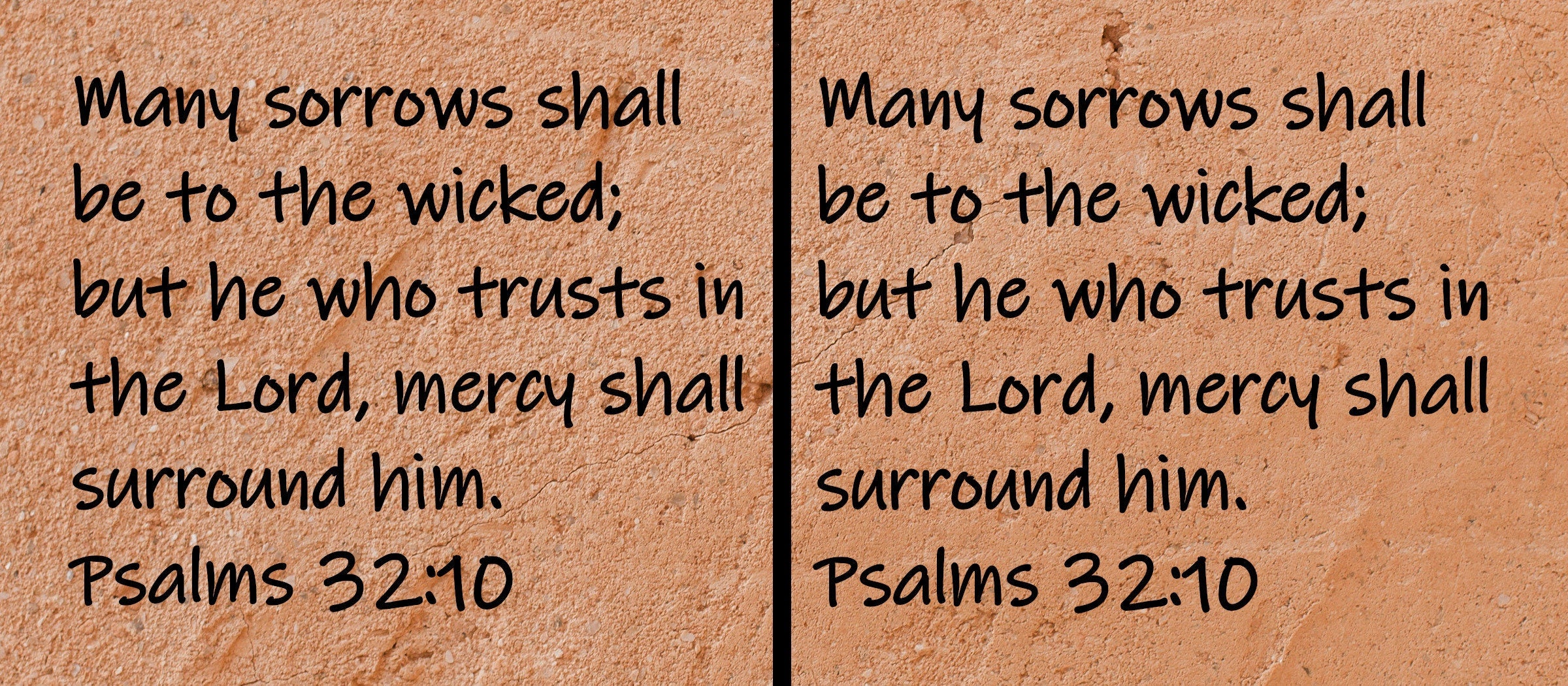 Many sorrows shall be to the wicked; but he who trusts in the Lord, mercy shall surround him. Psalms 32:10