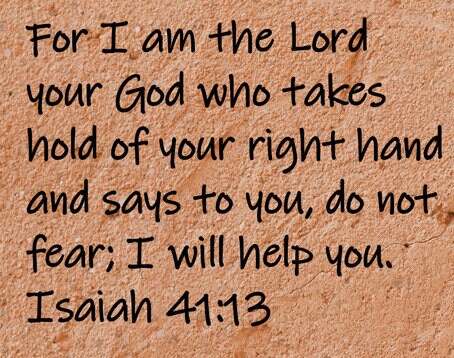For I am the Lord your God who takes hold of your right hand and says to you, do not fear; I will help you.  Isaiah 41:13