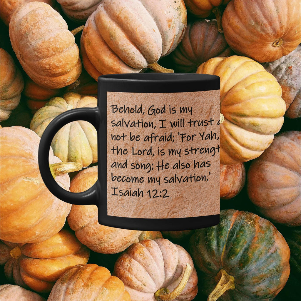 Behold, God is my salvation, I will trust and not be afraid; 'For Yah, the Lord, is my strength and song; He also has become...  Isaiah 12:2
