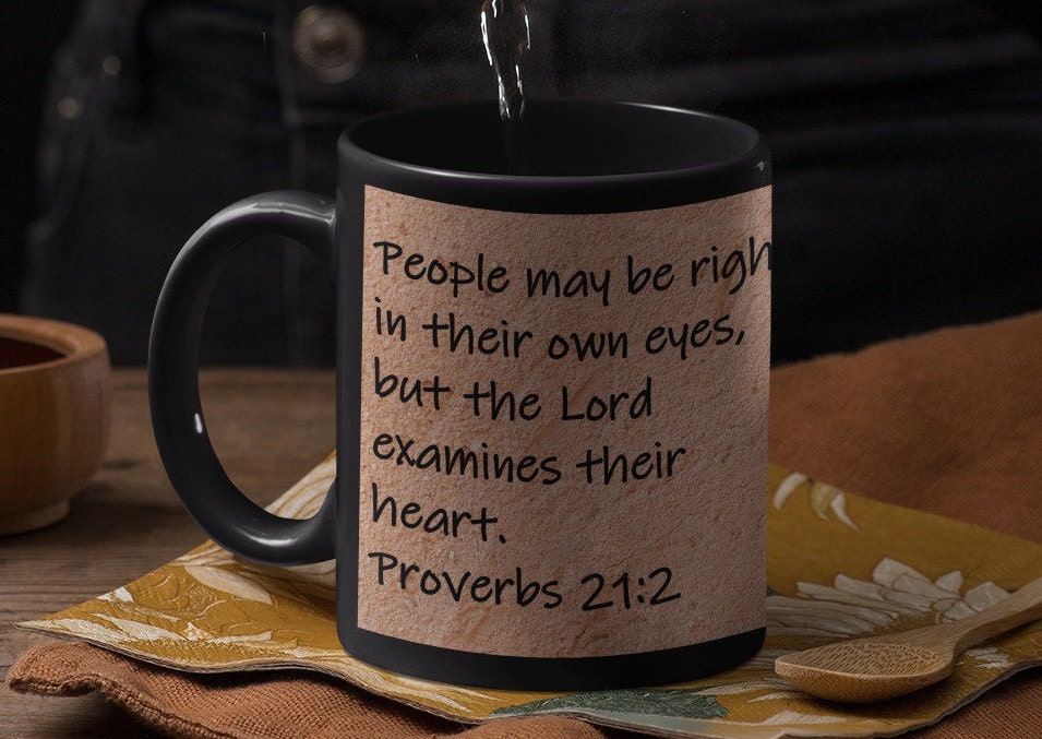 People may be right in their own eyes, but the Lord examines their heart.  Proverbs 21:2