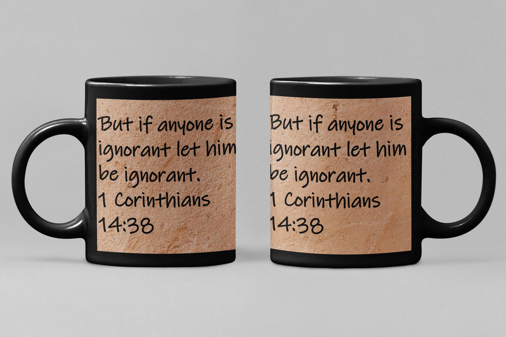 But if anyone is ignorant let him be ignorant.  1 Corinthians 14:38