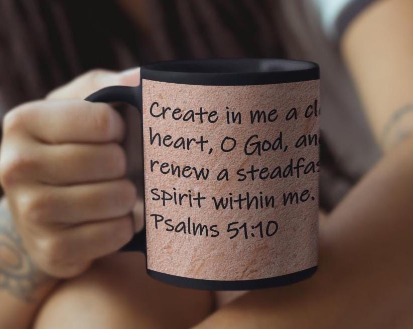 Create in me a clean heart, O God, and renew a steadfast spirit within me.  Psalms 51:10
