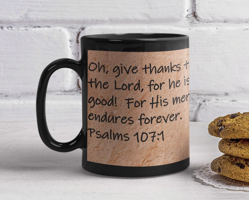 Oh, give thanks to the Lord, for he is good! For His mercy endures forever.  Psalms 107:1