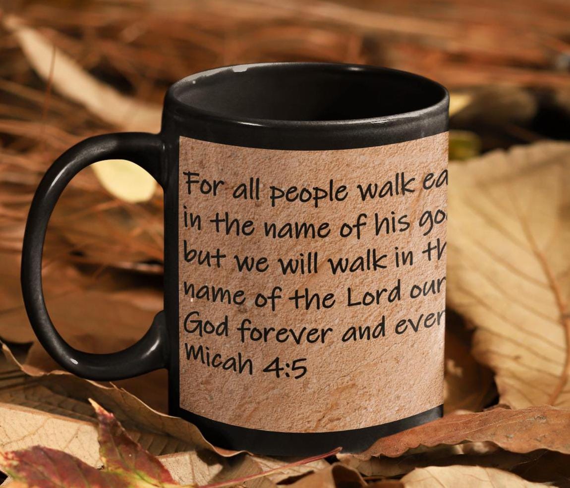 For all people walk each in the name of his god, but we will walk in the name of the Lord our God forever and ever.  Micah 4:5