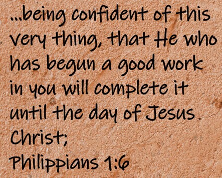 being confident of this very thing, that He who has begun a good work in you will complete it until the day of Jesus Christ; Philippians 1:6