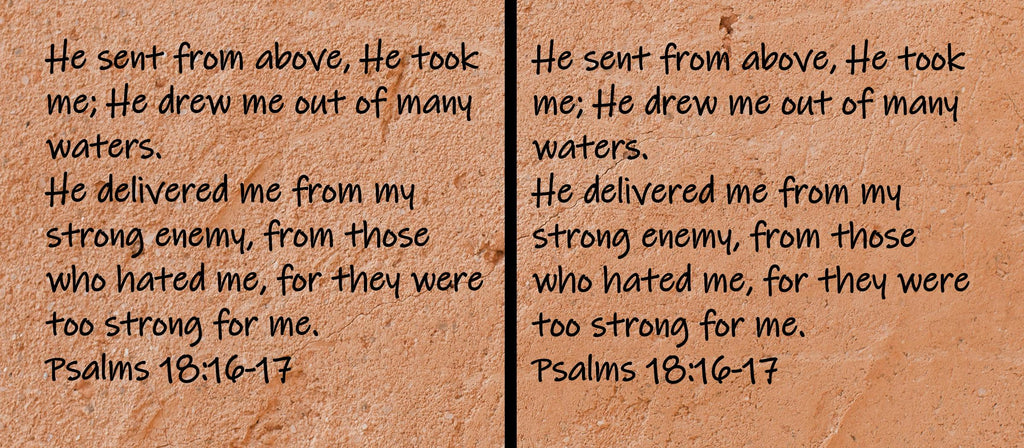 He sent from above, He took me; He drew me out of many waters.  He delivered me from my strong enemy, from those who...Psalms 18:16-17