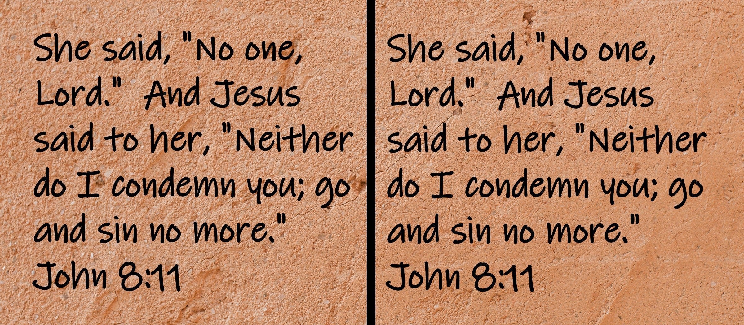 She said, "No one, Lord."  And Jesus said to her, "Neither do I condemn you; go and sin no more."  John 8:11