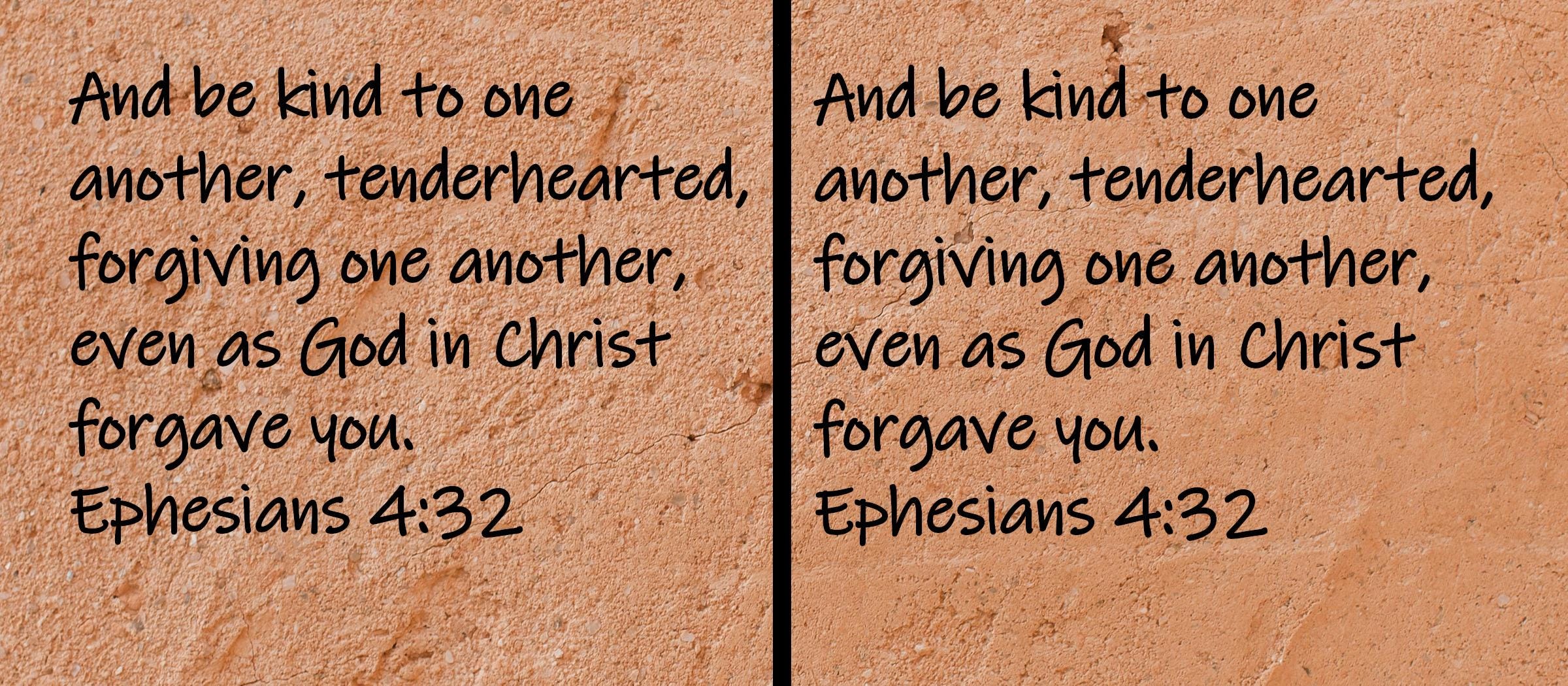And be kind to one another, tenderhearted, forgiving one another, even as God in Christ forgave you.  Ephesians 4:32