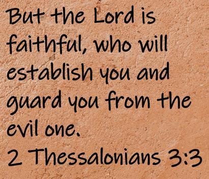 But the Lord is faithful, who will establish you and guard you from the evil one.  2 Thessalonians 3:3