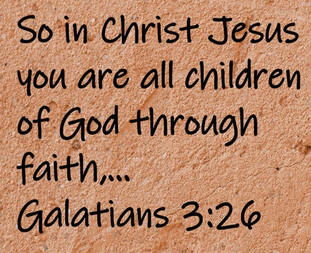 So in Christ Jesus you are all children of God through faith, ...  Galatians 3:26