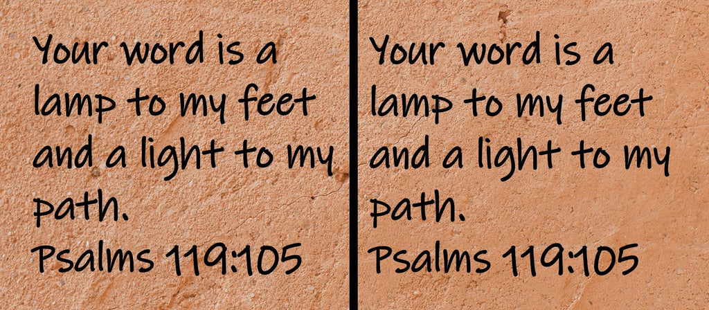 Your word is a lamp to my feet and a light to my path.  Psalms 119:105