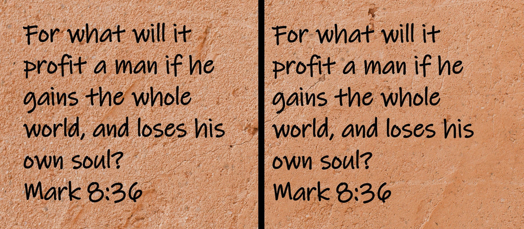 For what will it profit a man if he gains the whole world, but loses his own soul?  Mark 8:36