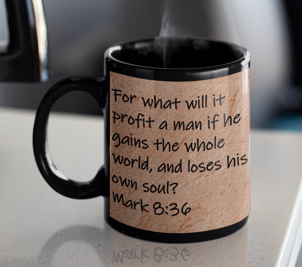 For what will it profit a man if he gains the whole world, but loses his own soul?  Mark 8:36
