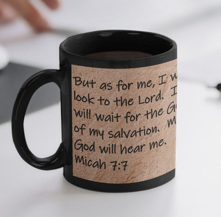 But as for me, I will look to the Lord. I will wait for the God of my salvation. My God will hear me.  Micah 7:7