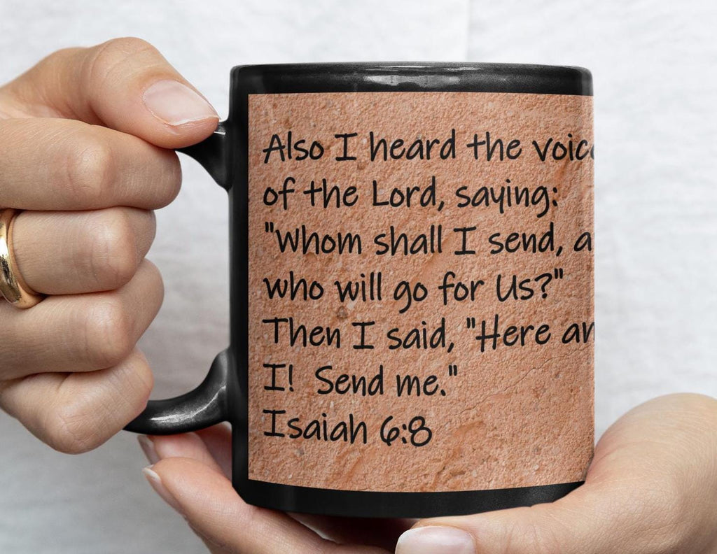 Also I heard the voice of the Lord, saying, Whom shall I send, and who will go for Us?  Then I said, Here am I!  Send me.  Isaiah 6:8