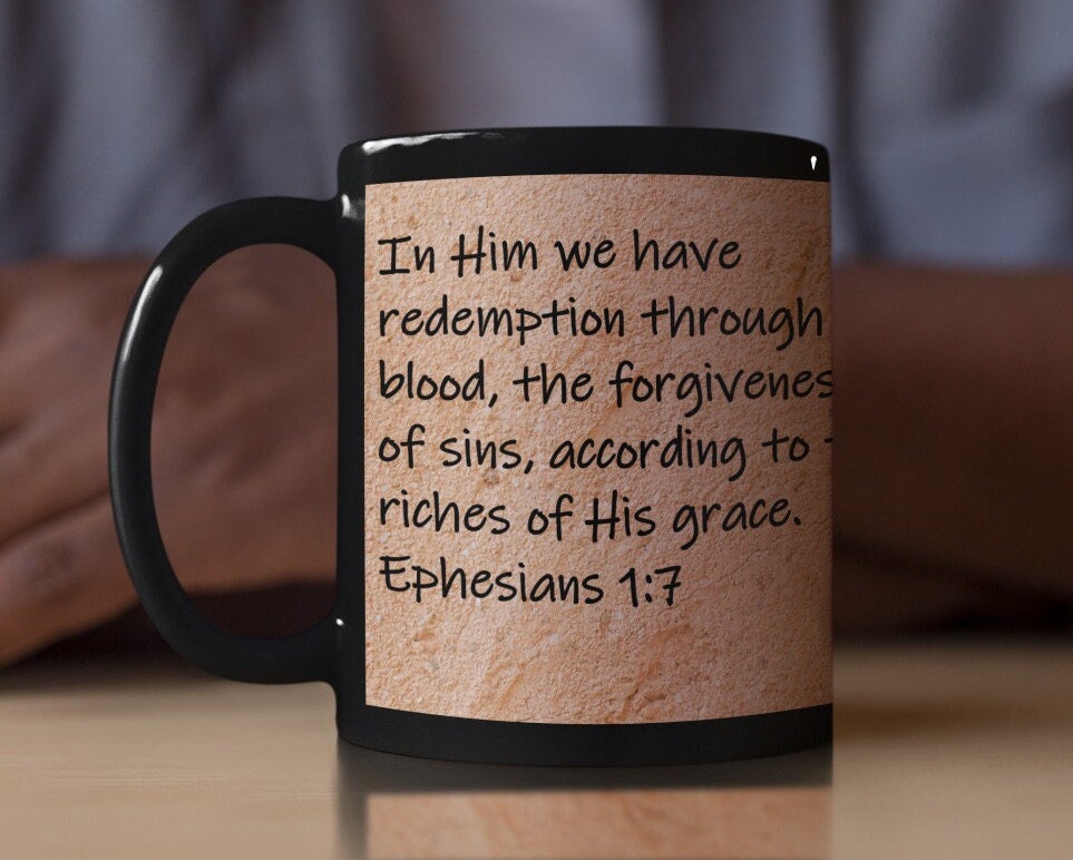 In Him we have redemption through His blood, the forgiveness of sins, according to the riches of His grace.  Ephesians 1:7