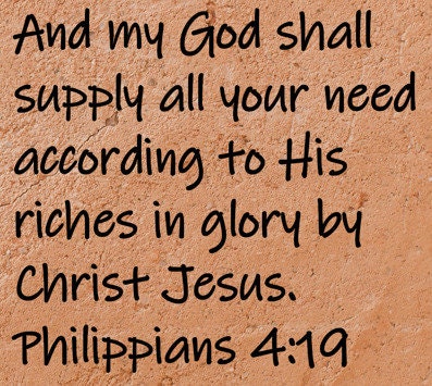 And my God shall supply all your need according to His riches in glory by Christ Jesus.  Philippians 4.19